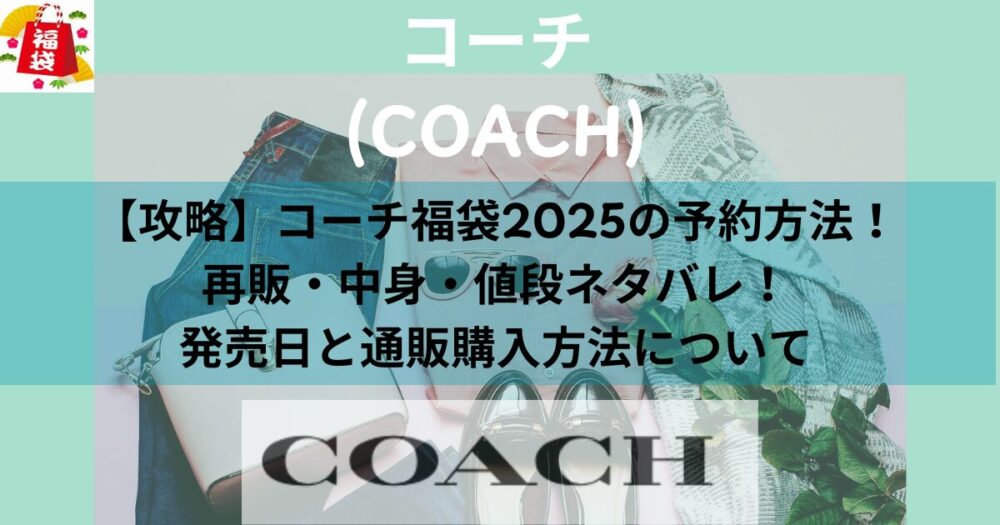 【攻略】コーチ福袋2025の予約方法！再販・中身・値段ネタバレ！発売日と通販購入方法について