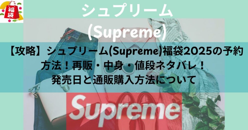 【攻略】シュプリーム(Supreme)福袋2025の予約方法！再販・中身・値段ネタバレ！発売日と通販購入方法について