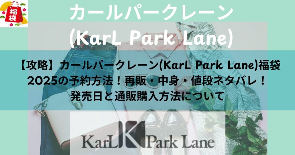 【攻略】カールパークレーン(KarL Park Lane)福袋2025の予約はいつから？再販・中身・値段ネタバレ！発売日と通販購入方法について