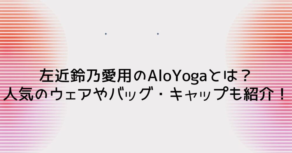 左近鈴乃愛用のAloYogaとは?人気のウェアやバッグ・キャップも紹介!