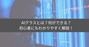 AIグラスとは？初心者向けにできることや選び方を解説