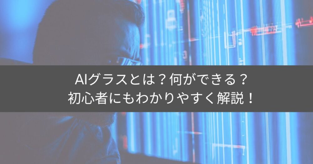 AIグラスとは？初心者向けにできることや選び方を解説