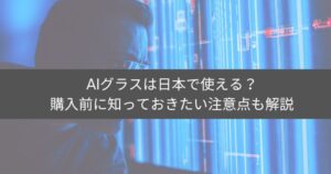 AIグラスは日本で使える?購入前に知っておきたい注意点も解説