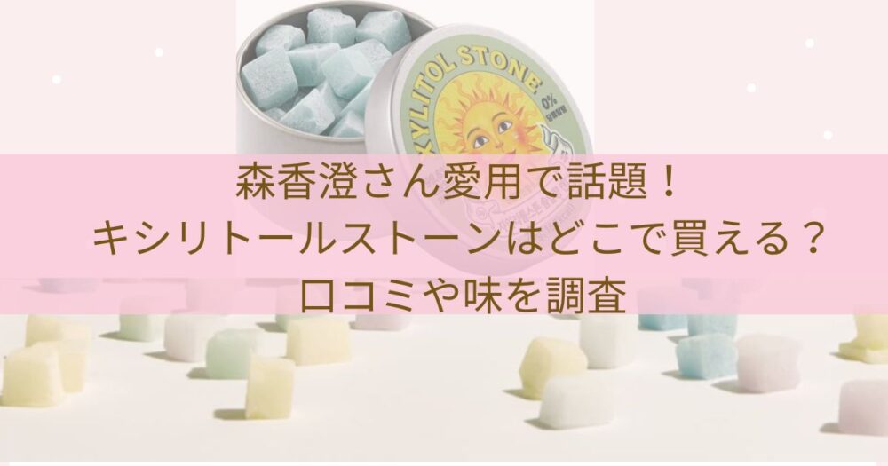 森香澄さん愛用で話題!キシリトールストーンはどこで買える?口コミや味を調査